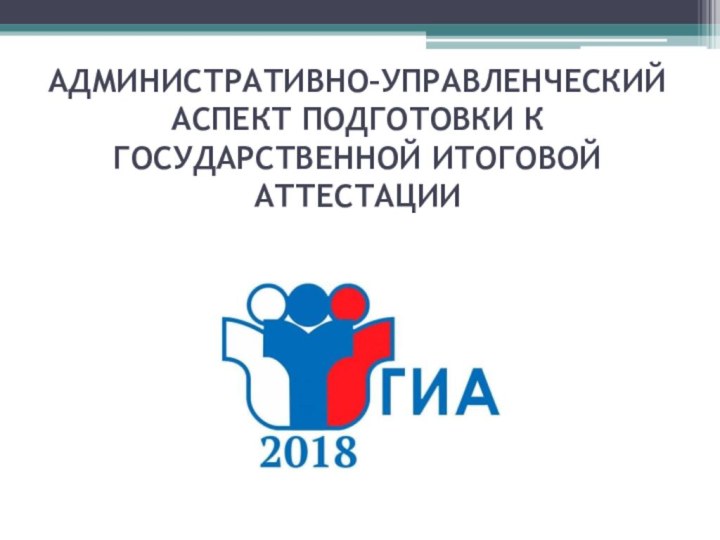 АДМИНИСТРАТИВНО–УПРАВЛЕНЧЕСКИЙ АСПЕКТ ПОДГОТОВКИ К ГОСУДАРСТВЕННОЙ ИТОГОВОЙ АТТЕСТАЦИИ