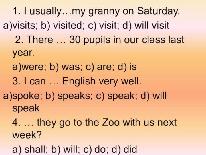 1. I usually…my granny on Saturday.visits; b) visited; c) visit; d) will