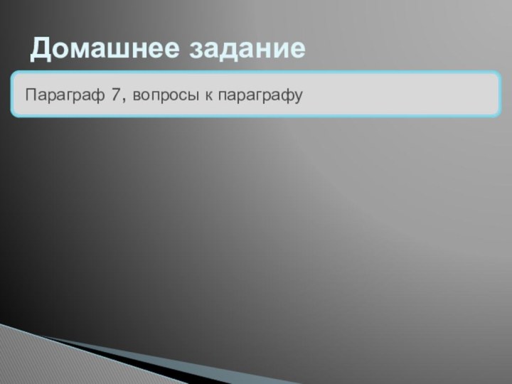 Домашнее заданиеПараграф 7, вопросы к параграфу