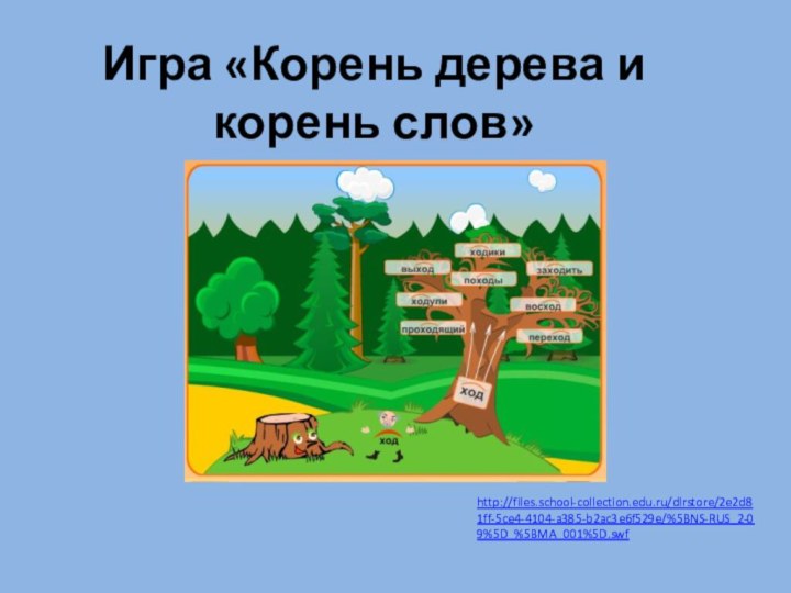 http://files.school-collection.edu.ru/dlrstore/2e2d81ff-5ce4-4104-a385-b2ac3e6f529e/%5BNS-RUS_2-09%5D_%5BMA_001%5D.swfИгра «Корень дерева и корень слов»