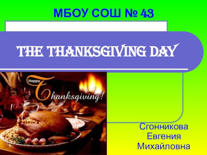 The Thanksgiving DayСгонникова Евгения МихайловнаМБОУ СОШ № 43