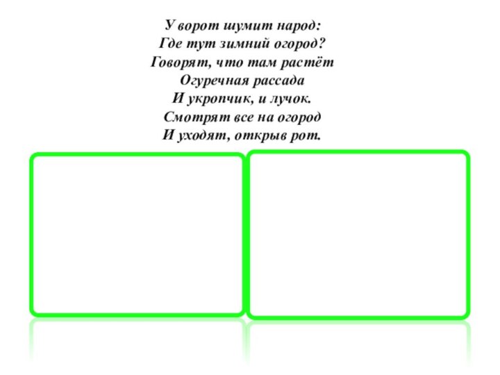 У ворот шумит народ:  Где тут зимний огород?  Говорят, что