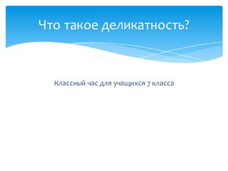 Презентация к классному часу по теме что такое деликатность