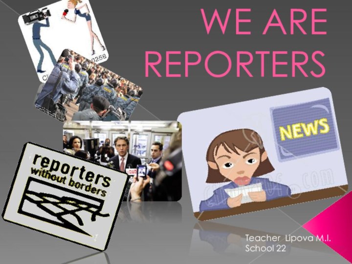 WE ARE REPORTERSTeacher Lipova M.I.School 22