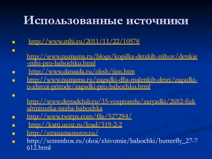 Использованные источники http://www.stihi.ru/2011/11/22/10578 http://www.numama.ru/blogs/kopilka-detskih-stihov/detskie-stihi-pro-babochku.html http://www.danaida.ru/obsh/jizn.htmhttp://www.numama.ru/zagadki-dlja-malenkih-detei/zagadki-o-zhivoi-prirode/zagadki-pro-babochku.html http://www.detsadclub.ru/35-vospitatelu/zaryadki/2682-fizkultminutka-nasha-babochkahttp://www.twirpx.com/file/527294/ http://katti.ucoz.ru/load/319-2-2http://stranamasterov.ru/ http://screenbox.ru/oboi/zhivotnie/babochki/butterfly_27-7612.html