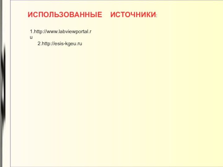 ИСПОЛЬЗОВАННЫЕ  ИСТОЧНИКИ:1.http://www.labviewportal.ru2.http://esis-kgeu.ru