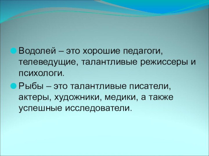 Водолей – это хорошие педагоги, телеведущие, талантливые режиссеры и психологи.Рыбы – это