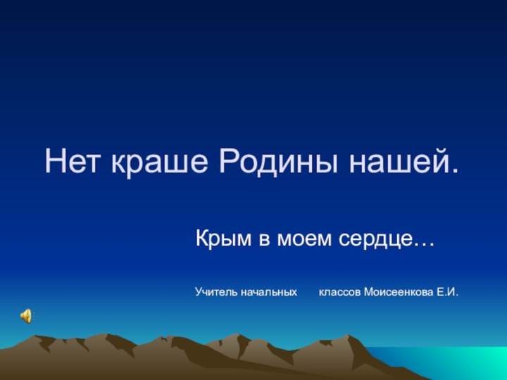 Нет краше Родины нашей.Крым в моем сердце…Учитель начальных    классов Моисеенкова Е.И.