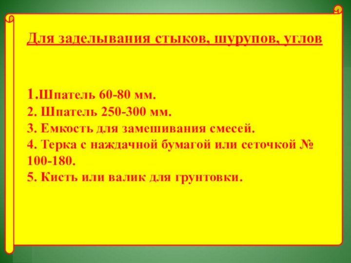 Для заделывания стыков, шурупов, углов   1.Шпатель 60-80 мм. 2. Шпатель