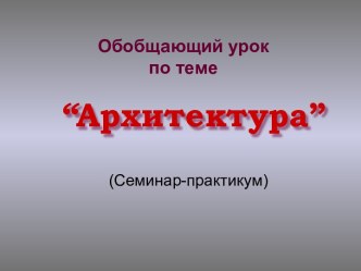 Презентация к уроку-обобщению по теме Архитектура