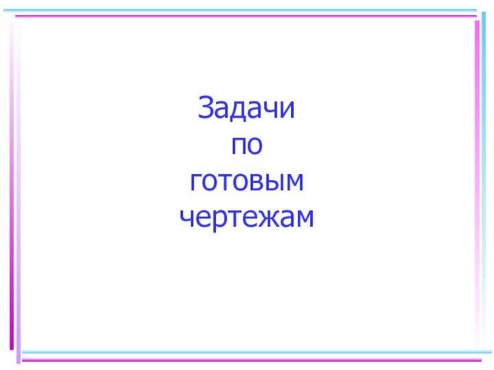 Задачи  по готовым чертежам