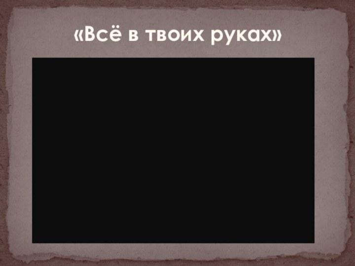 «Всё в твоих руках»