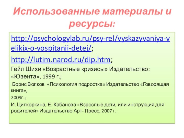 Использованные материалы и ресурсы:http://psychologylab.ru/psy-rel/vyskazyvaniya-velikix-o-vospitanii-detej/;http://lutim.narod.ru/dip.htm;Гейл Шихи «Возрастные кризисы» Издательство: «Ювента», 1999 г.; Борис