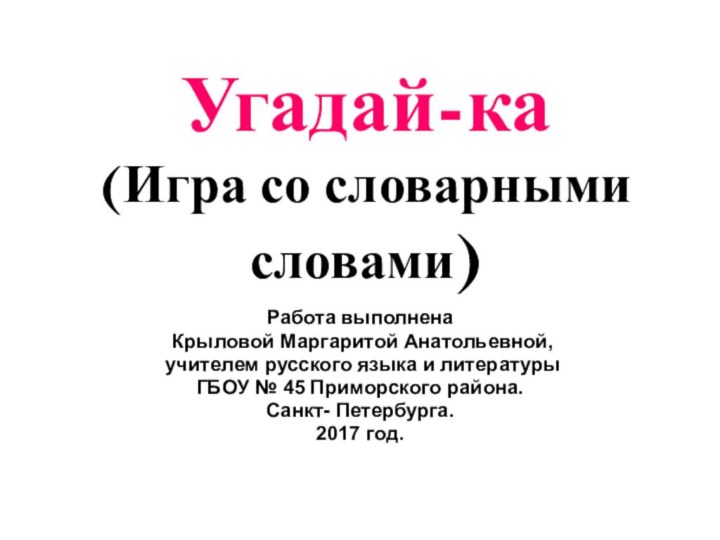 Угадай-ка (Игра со словарными словами)Работа выполнена Крыловой Маргаритой Анатольевной, учителем русского языка