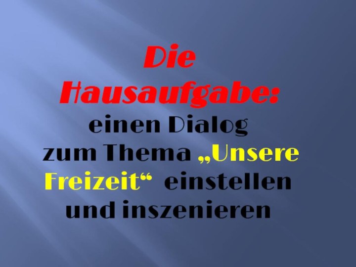 Die Hausaufgabe: einen Dialog  zum Thema „Unsere Freizeit“ einstellen und inszenieren