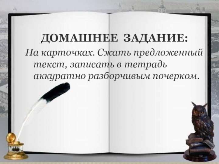 Домашнее задание:На карточках. Сжать предложенный текст, записать в тетрадь аккуратно разборчивым почерком.