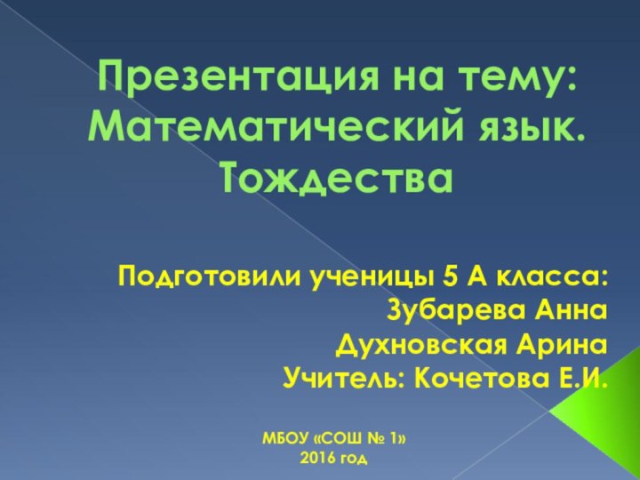 Презентация на тему:  Математический язык. ТождестваПодготовили ученицы 5 А класса: