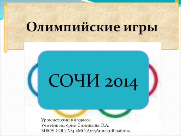 Олимпийские игрыСОЧИ 2014Урок истории в 5 классеУчитель истории Синицына О.А.МБОУ СОШ №4 «МО Ахтубинский район»