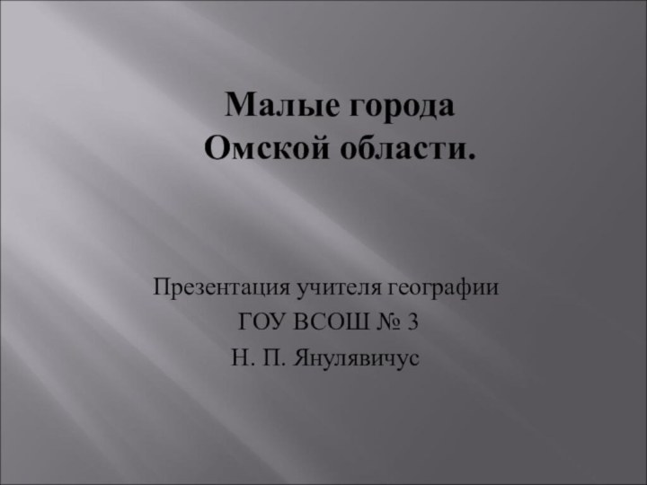 Малые города  Омской области. Презентация учителя географии ГОУ ВСОШ № 3 Н. П. Янулявичус