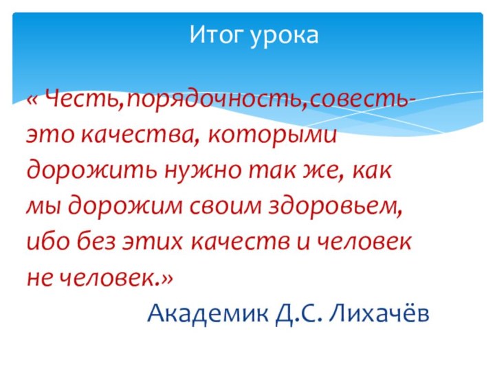 « Честь,порядочность,совесть-это качества, которыми дорожить нужно так же, какмы дорожим своим здоровьем,ибо