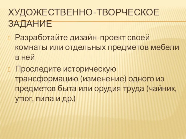 Художественно-творческое заданиеРазработайте дизайн-проект своей комнаты или отдельных предметов мебели в нейПроследите историческую