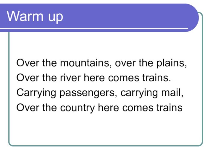 Warm upOver the mountains, over the plains,Over the river here comes trains.Carrying