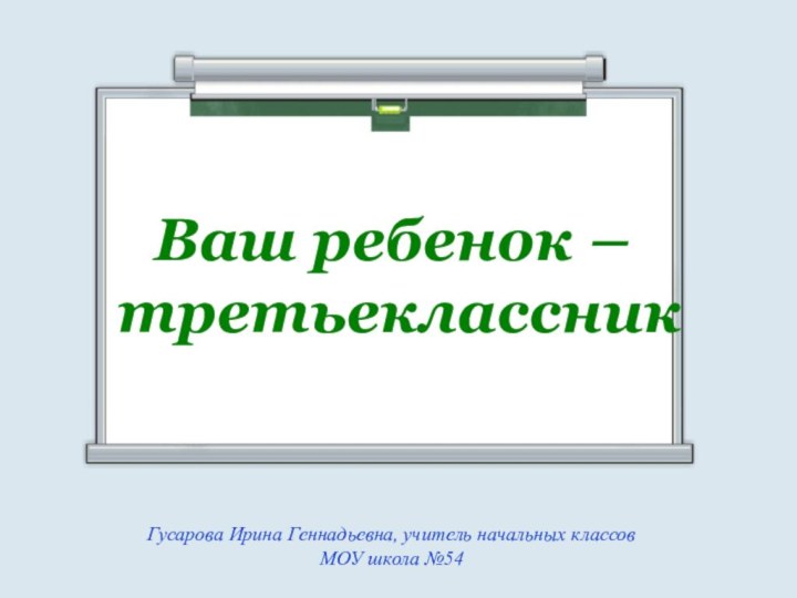 Ваш ребенок – третьеклассникГусарова Ирина Геннадьевна, учитель начальных классовМОУ школа №54