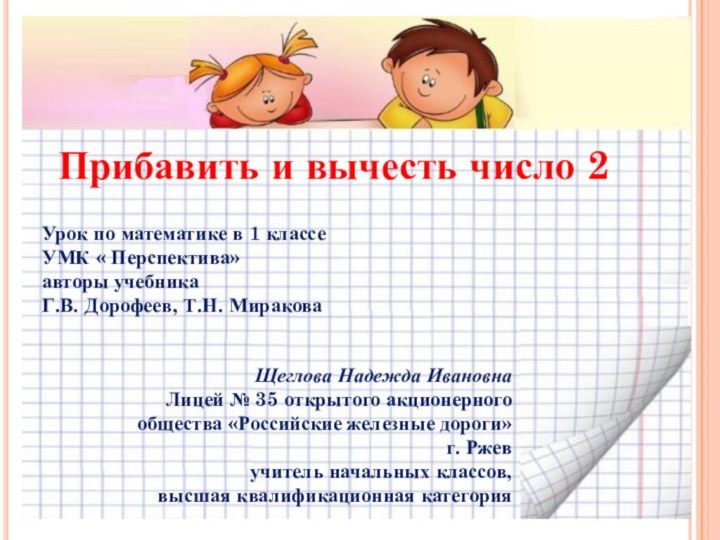 Прибавить и вычесть число 2Щеглова Надежда ИвановнаЛицей № 35 открытого акционерного общества