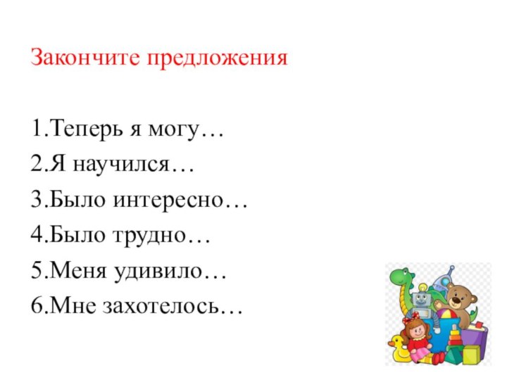 Закончите предложения 1.Теперь я могу…2.Я научился…3.Было интересно…4.Было трудно…5.Меня удивило…6.Мне захотелось…