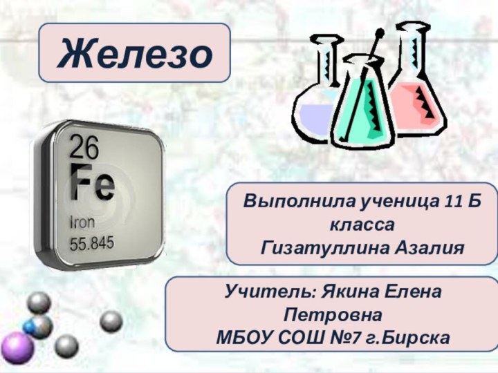 ЖелезоВыполнила ученица 11 Б классаГизатуллина АзалияУчитель: Якина Елена ПетровнаМБОУ СОШ №7 г.Бирска