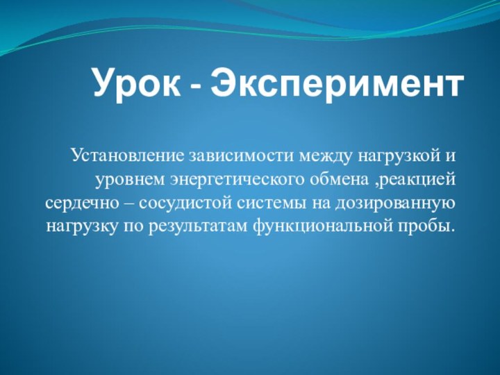 Урок - ЭкспериментУстановление зависимости между нагрузкой и уровнем энергетического обмена ,реакцией сердечно