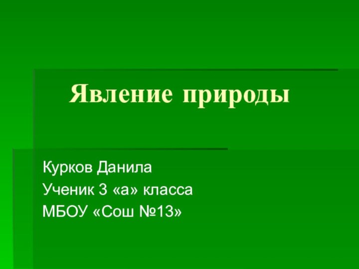 Явление природыКурков ДанилаУченик 3 «а» классаМБОУ «Сош №13»