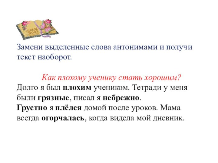 Замени выделенные слова антонимами и получи текст наоборот.Как плохому ученику стать хорошим?Долго