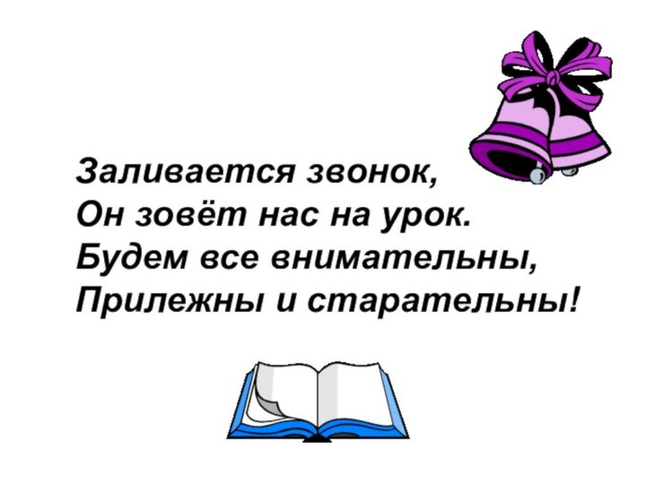 Заливается звонок,Заливается звонок,Он зовёт нас на урок.Будем все внимательны,Прилежны и старательны! зовёт