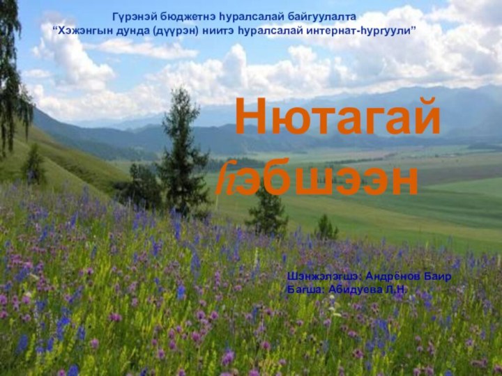 Нютагай hэбшээнГүрэнэй бюджетнэ һуралсалай байгуулалта“Хэжэнгын дунда (дүүрэн) ниитэ һуралсалай интернат-һургуули”Шэнжэлэгшэ: Андрёнов БаирБагша: Абидуева Л.Н.