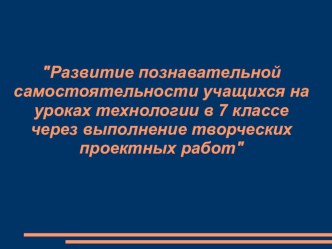 Презентация Методическая разработка раздела Творческий проект образовательной программы по технологии 7 класс