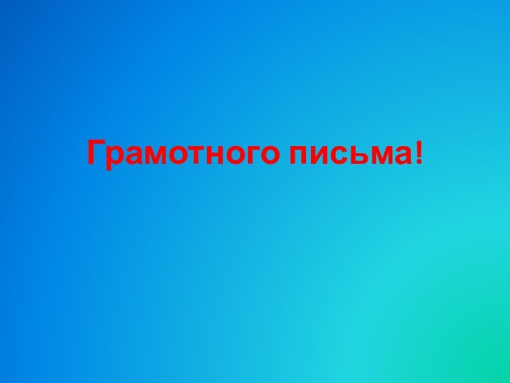 Грамотного письма!