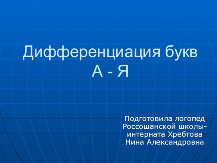 Дифференциация букв А - ЯПодготовила логопед Россошанской школы-интерната Хребтова Нина Александровна