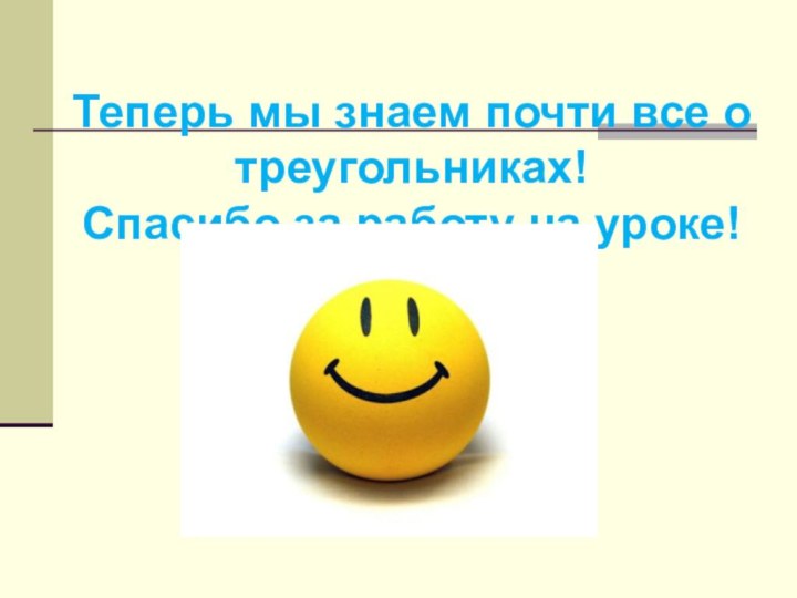 Теперь мы знаем почти все о треугольниках! Спасибо за работу на уроке!