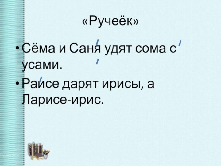 «Ручеёк»Сёма и Саня удят сома с усами.Раисе дарят ирисы, а Ларисе-ирис.