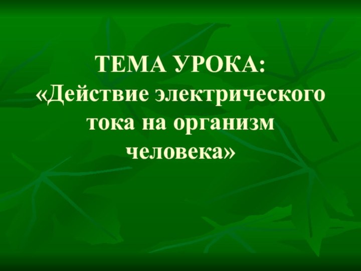 ТЕМА УРОКА: «Действие электрического тока на организм человека»