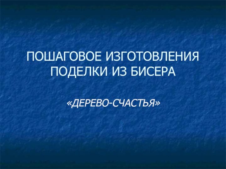 ПОШАГОВОЕ ИЗГОТОВЛЕНИЯ ПОДЕЛКИ ИЗ БИСЕРА«ДЕРЕВО-СЧАСТЬЯ»