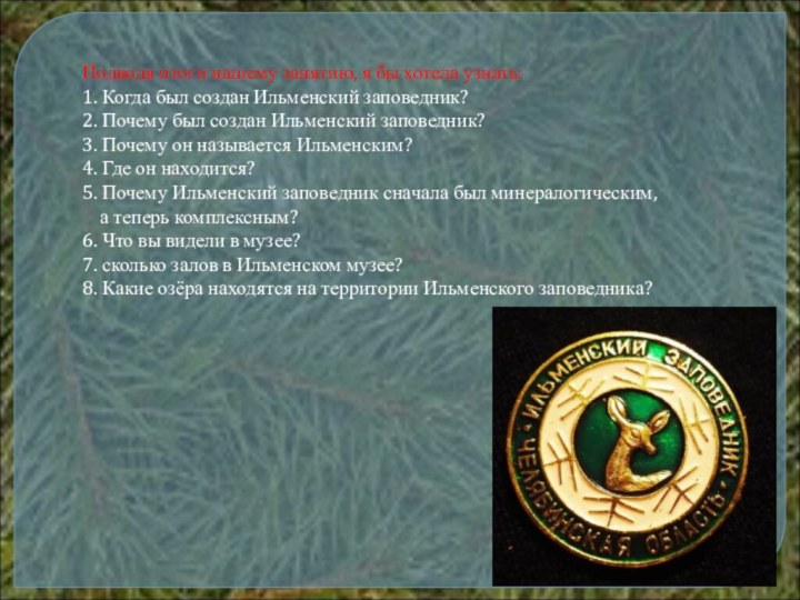 Подводя итоги нашему занятию, я бы хотела узнать:1. Когда был создан Ильменский