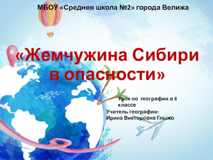 «Жемчужина Сибири в опасности»МБОУ «Средняя школа №2» города ВелижаУчитель географии: Ирина Викторовна