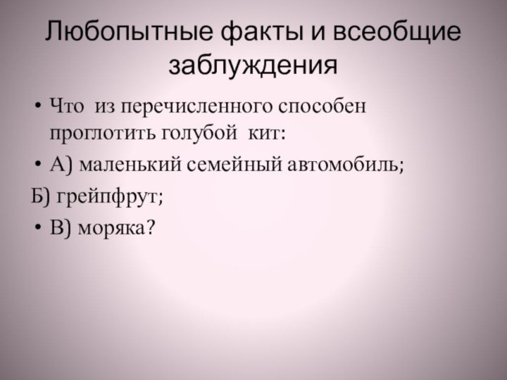 Любопытные факты и всеобщие заблужденияЧто из перечисленного способен проглотить голубой кит:А) маленький семейный автомобиль;Б) грейпфрут;В) моряка?