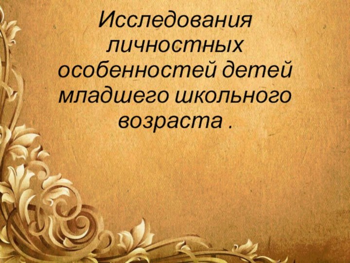 Исследования личностных особенностей детей младшего школьного возраста .