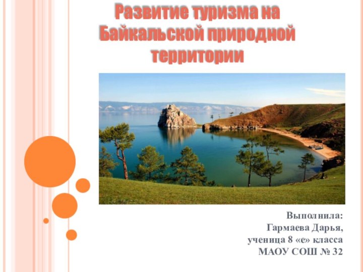 Выполнила:Гармаева Дарья,ученица 8 «е» классаМАОУ СОШ № 32Развитие туризма на Байкальской природной территории