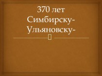 Презентация к внеклассному мероприятию на тему: 370 лет Симбирску-Ульяновску