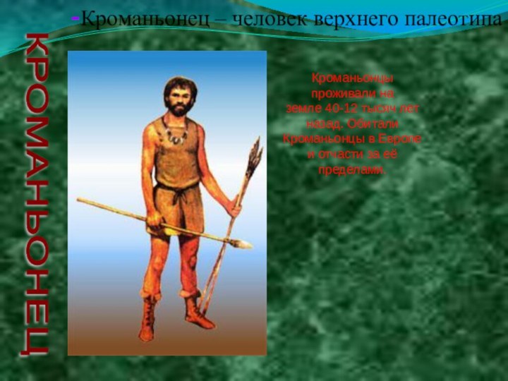 КРОМАНЬОНЕЦ -Кроманьонец – человек верхнего палеотипаКроманьонцы проживали на земле 40-12 тысяч лет назад.