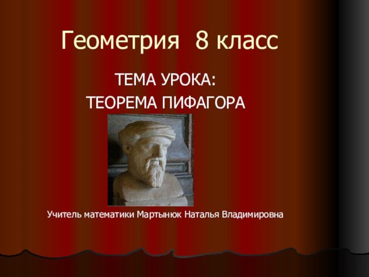 Геометрия 8 классТЕМА УРОКА: ТЕОРЕМА ПИФАГОРАУчитель математики Мартынюк Наталья Владимировна